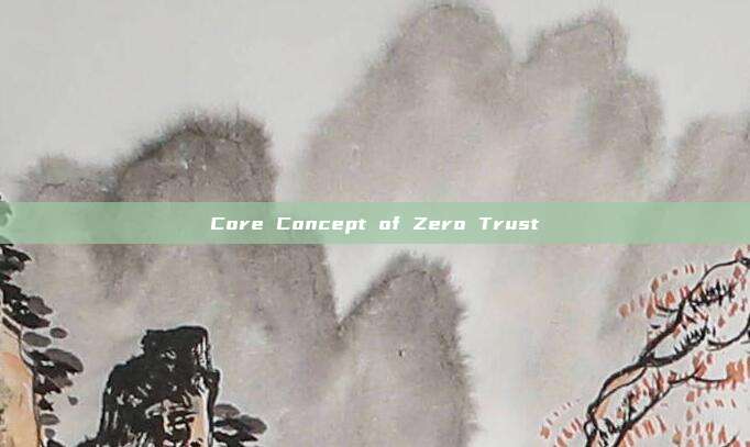 Core Concept of Zero Trust