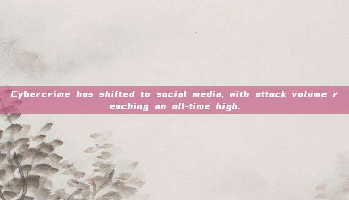 Cybercrime has shifted to social media, with attack volume reaching an all-time high.