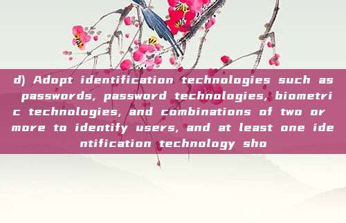 d) Adopt identification technologies such as passwords, password technologies, biometric technologies, and combinations of two or more to identify users, and at least one identification technology sho
