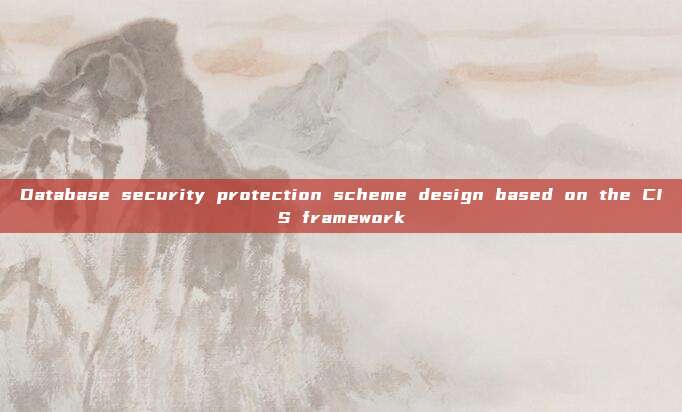 Database security protection scheme design based on the CIS framework
