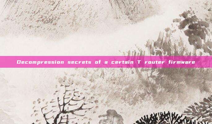 Decompression secrets of a certain T router firmware