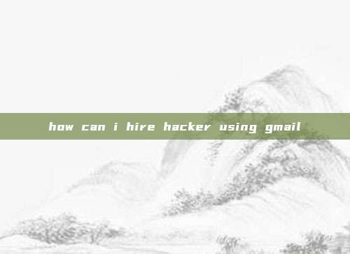 how can i hire hacker using gmail