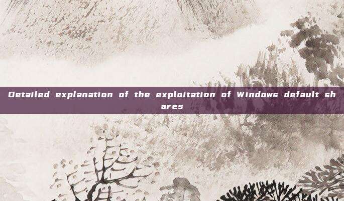 Detailed explanation of the exploitation of Windows default shares