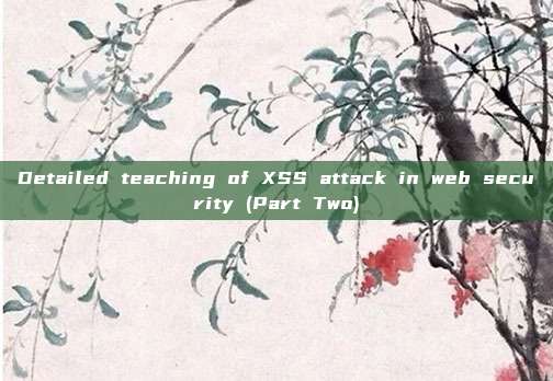 Detailed teaching of XSS attack in web security (Part Two)