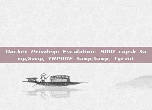 Docker Privilege Escalation:SUID capsh && TRP00F && Tyrant
