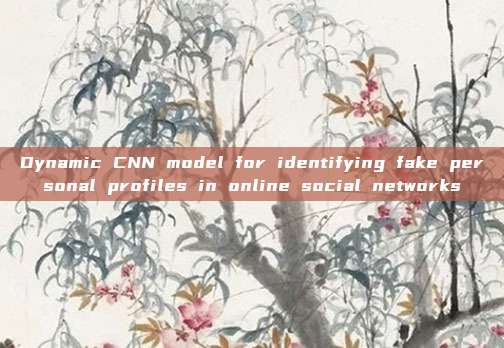 Dynamic CNN model for identifying fake personal profiles in online social networks