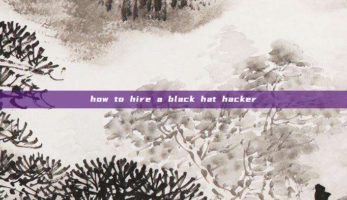 how to hire a black hat hacker