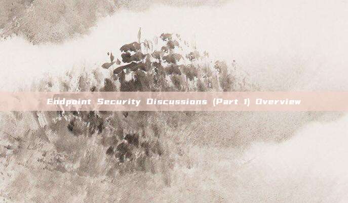 Endpoint Security Discussions (Part 1) Overview