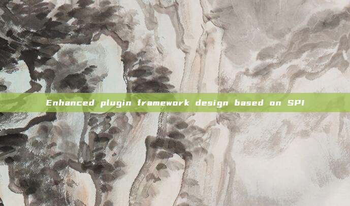 Enhanced plugin framework design based on SPI