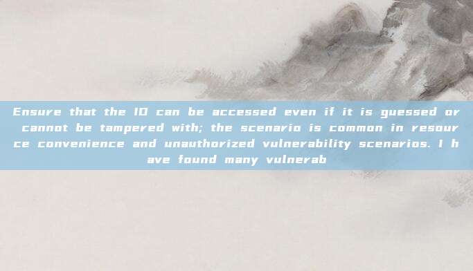 Ensure that the ID can be accessed even if it is guessed or cannot be tampered with; the scenario is common in resource convenience and unauthorized vulnerability scenarios. I have found many vulnerab