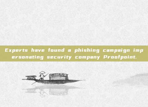 Experts have found a phishing campaign impersonating security company Proofpoint.