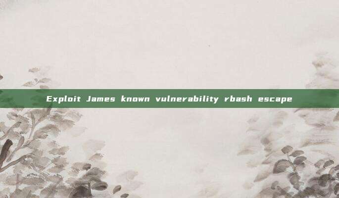 Exploit James known vulnerability rbash escape