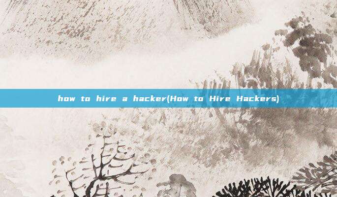 how to hire a hacker(How to Hire Hackers)