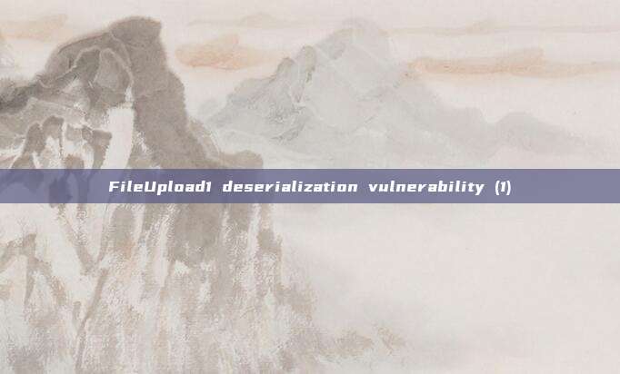 FileUpload1 deserialization vulnerability (1)
