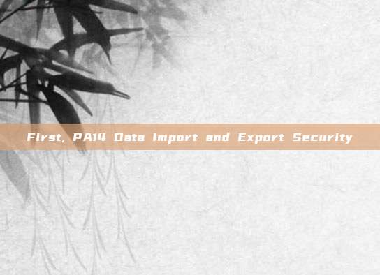 First, PA14 Data Import and Export Security