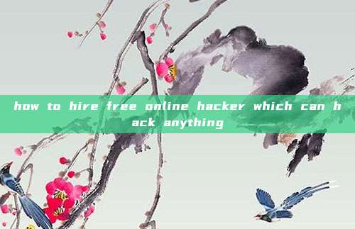 how to hire free online hacker which can hack anything