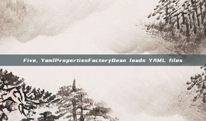 Five, YamlPropertiesFactoryBean loads YAML files