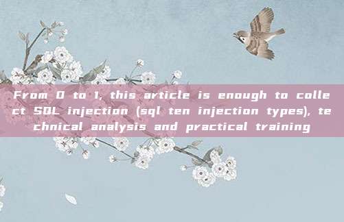 From 0 to 1, this article is enough to collect SQL injection (sql ten injection types), technical analysis and practical training