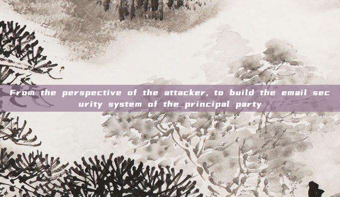 From the perspective of the attacker, to build the email security system of the principal party
