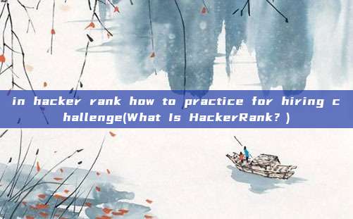 in hacker rank how to practice for hiring challenge(What Is HackerRank?)