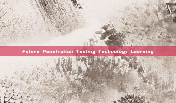 Future Penetration Testing Technology Learning
