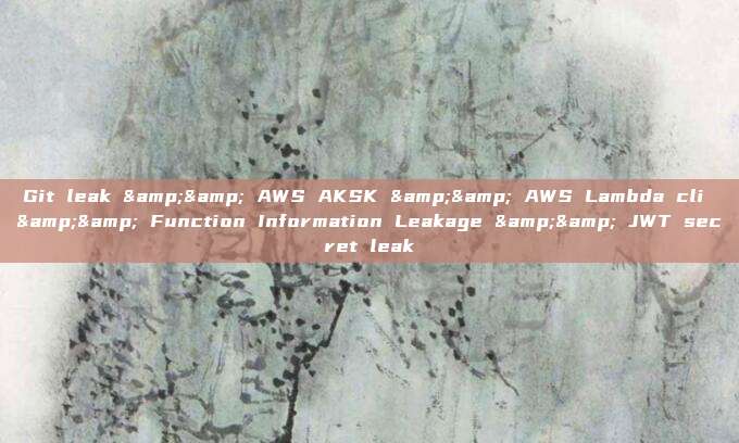 Git leak && AWS AKSK && AWS Lambda cli && Function Information Leakage && JWT secret leak