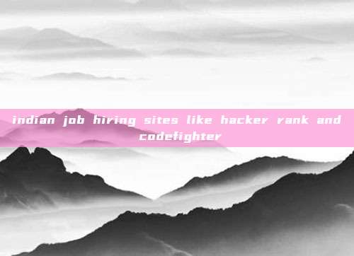 indian job hiring sites like hacker rank and codefighter