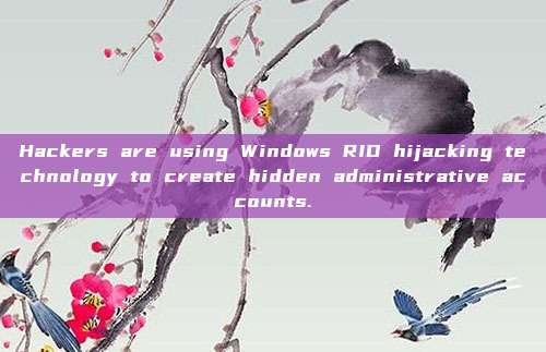 Hackers are using Windows RID hijacking technology to create hidden administrative accounts.