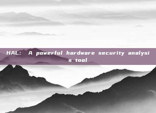 HAL： A powerful hardware security analysis tool