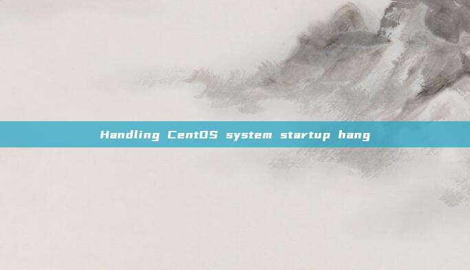 Handling CentOS system startup hang