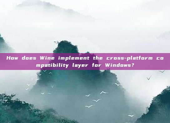 How does Wine implement the cross-platform compatibility layer for Windows?