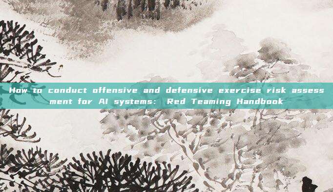How to conduct offensive and defensive exercise risk assessment for AI systems： Red Teaming Handbook