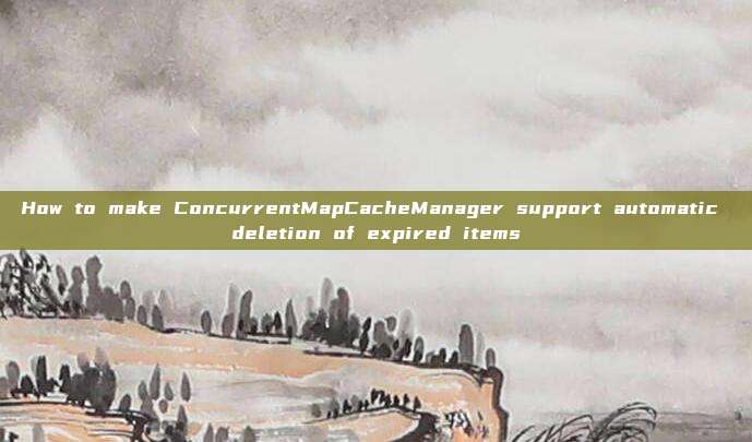 How to make ConcurrentMapCacheManager support automatic deletion of expired items