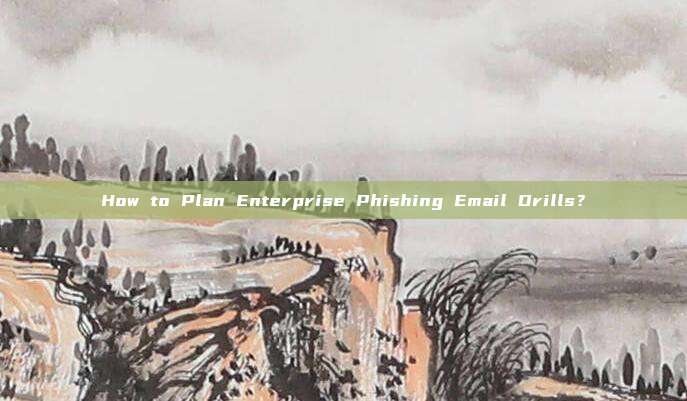 How to Plan Enterprise Phishing Email Drills?