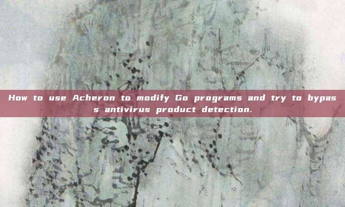 How to use Acheron to modify Go programs and try to bypass antivirus product detection.