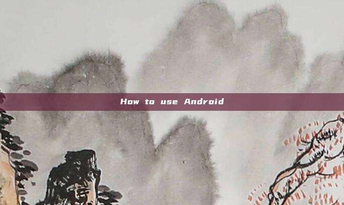 How to use Android