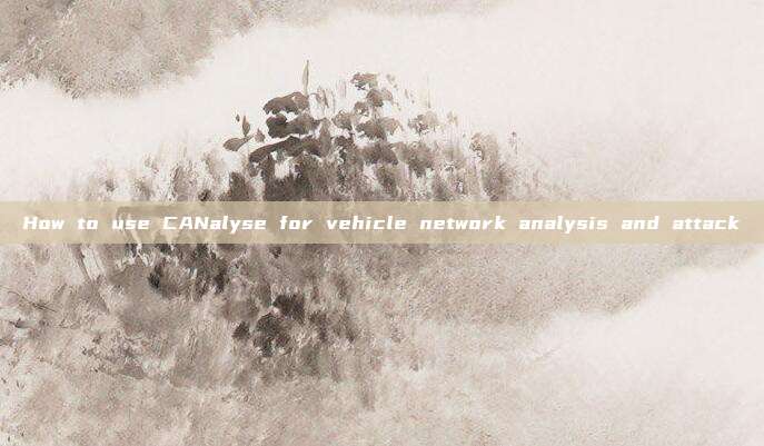 How to use CANalyse for vehicle network analysis and attack