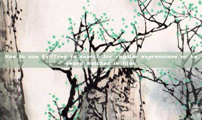 How to use EvilTree to search for regular expressions or keyword matches in files