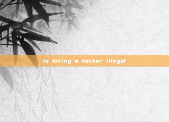 is hiring a hacker illegal