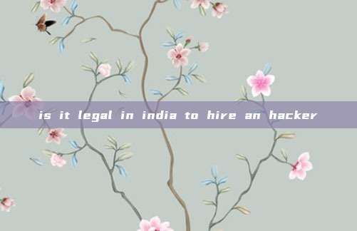 is it legal in india to hire an hacker