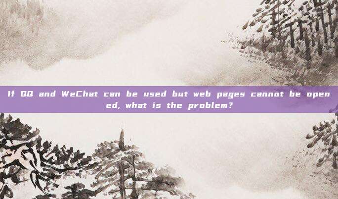 If QQ and WeChat can be used but web pages cannot be opened, what is the problem?