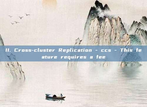 II. Cross-cluster Replication - ccs - This feature requires a fee