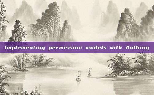 Implementing permission models with Authing