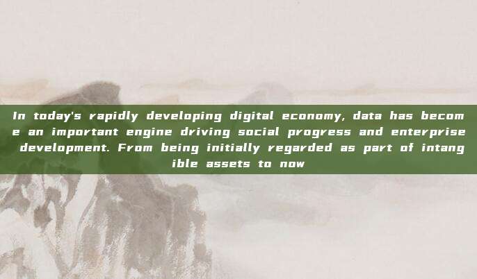In today's rapidly developing digital economy, data has become an important engine driving social progress and enterprise development. From being initially regarded as part of intangible assets to now