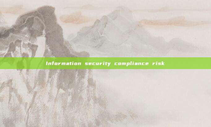 Information security compliance risk