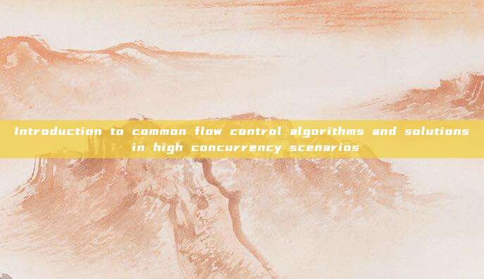 Introduction to common flow control algorithms and solutions in high concurrency scenarios
