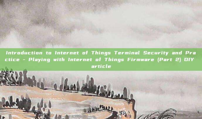 Introduction to Internet of Things Terminal Security and Practice - Playing with Internet of Things Firmware (Part 2) DIY article