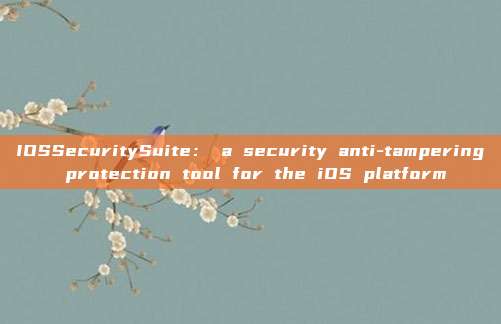 IOSSecuritySuite： a security anti-tampering protection tool for the iOS platform