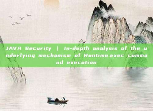 JAVA Security | In-depth analysis of the underlying mechanism of Runtime.exec command execution
