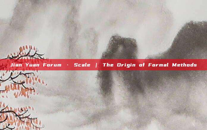 Jian Yuan Forum · Scale | The Origin of Formal Methods